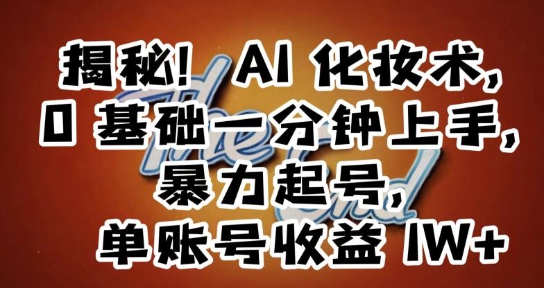 揭秘！AI化妆术，0基础一分钟上手，暴力起号，单账号收益1W+-网创星球