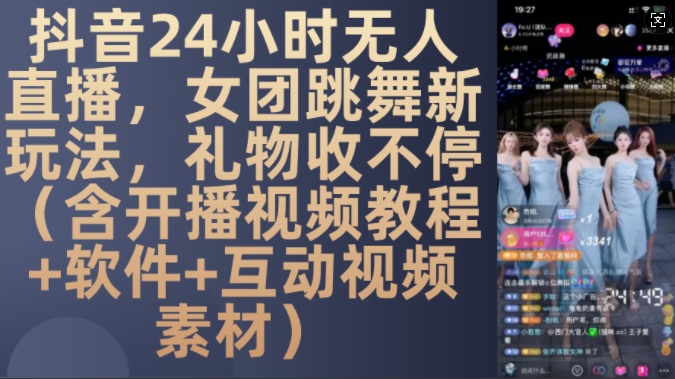 DY 24小时无人直播，女团跳舞新玩法，礼物收不停(含开播视频教程+软件+互动视频素材)【揭秘】-网创星球