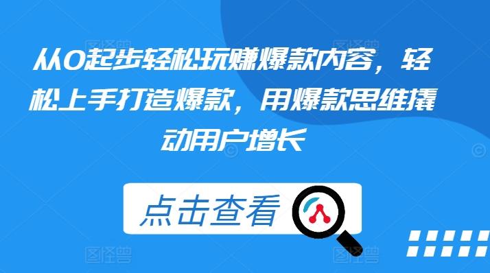 从0起步轻松玩赚爆款内容，轻松上手打造爆款，用爆款思维撬动用户增长-网创星球