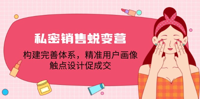 私密销售蜕变营：构建完善体系，精准用户画像，触点设计促成交-网创星球
