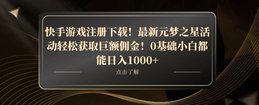 快手游戏注册下载！最新元梦之星活动轻松获取巨额佣金！0基础小白都能日入1000+-网创星球