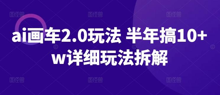ai画车2.0玩法 半年搞10+w详细玩法拆解【揭秘】-网创星球