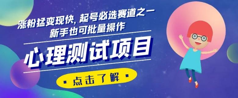 心理测试项目，涨粉猛变现快，起号必选赛道之一，新手也可批量操作【揭秘】-网创星球
