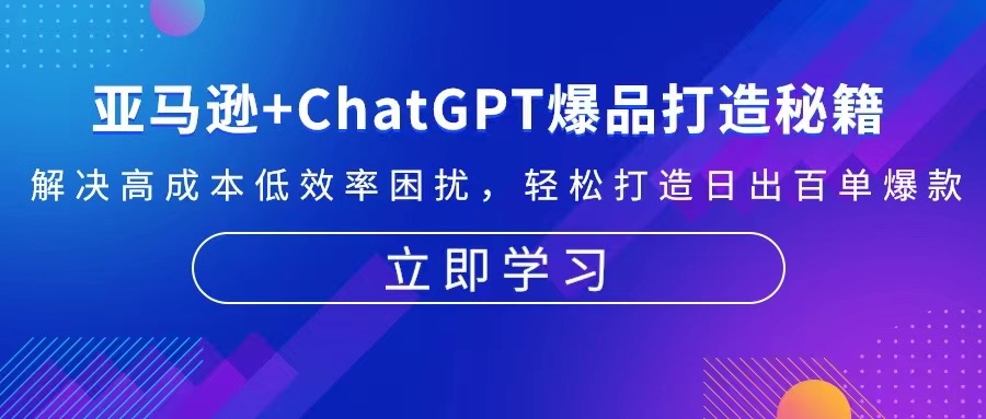 亚马逊+ChatGPT爆品打造秘籍：解决高成本低效率困扰 轻松打造日出百单爆款-网创星球