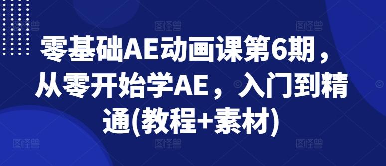 零基础AE动画课第6期，从零开始学AE，入门到精通(教程+素材)-网创星球