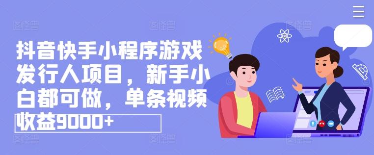 抖音快手小程序游戏发行人项目，新手小白都可做，单条视频收益9000+-网创星球