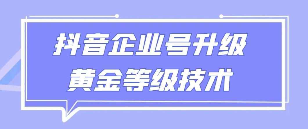 【全网首发】抖音企业号升级黄金等级技术，一单50到100元-网创星球