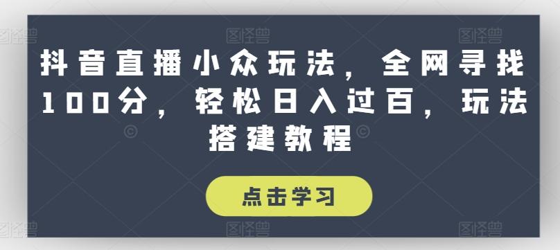 抖音直播小众玩法，全网寻找100分，轻松日入过百，玩法搭建教程【揭秘】-网创星球