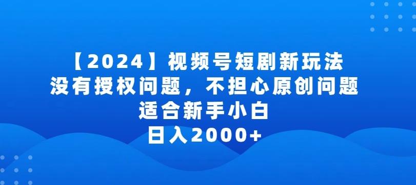 2024视频号短剧玩法，没有授权问题，不担心原创问题，适合新手小白，日入2000+【揭秘】-网创星球