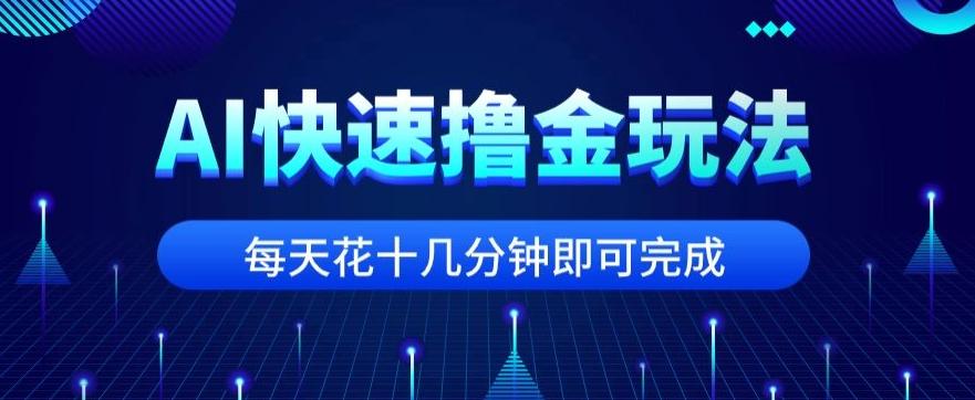用AI快速撸金玩法，小白可操作，每日操作十几分钟即可完成【揭秘】-网创星球