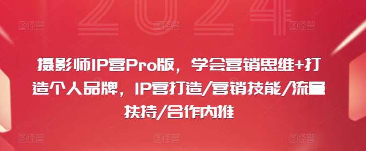 摄影师IP营Pro版，学会营销思维+打造个人品牌，IP营打造/营销技能/流量扶持/合作内推-网创星球