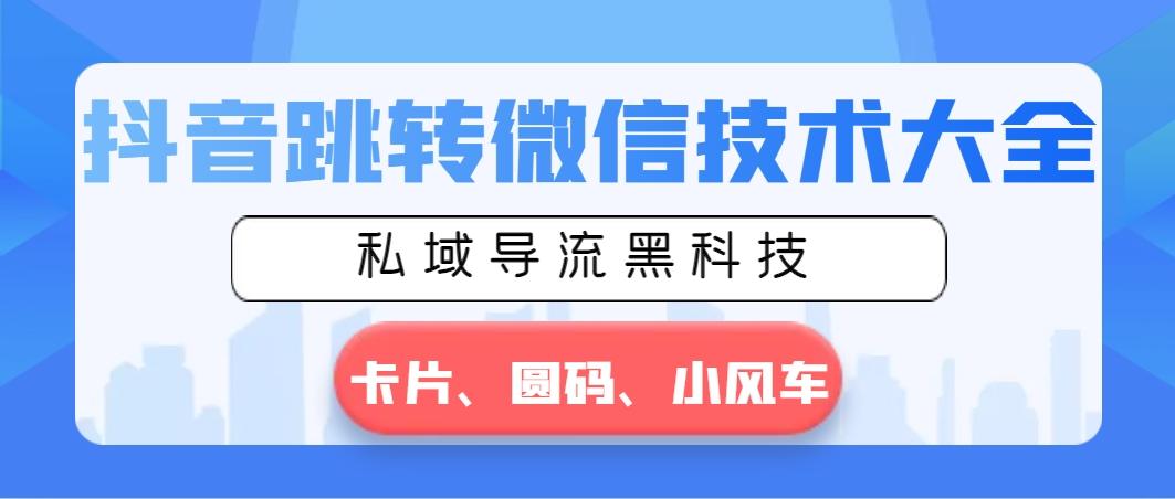 抖音跳转微信技术大全，私域导流黑科技—卡片圆码小风车-网创星球