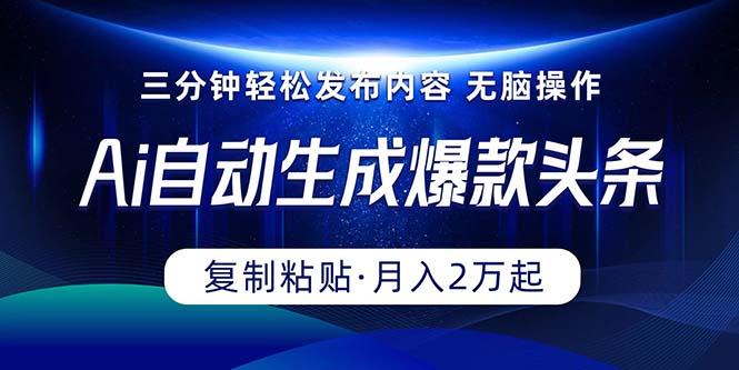 Ai一键自动生成爆款头条，三分钟快速生成，复制粘贴即可完成， 月入2万+-网创星球