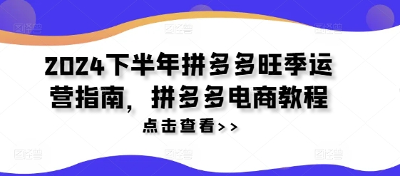 2024下半年拼多多旺季运营指南，拼多多电商教程-网创星球