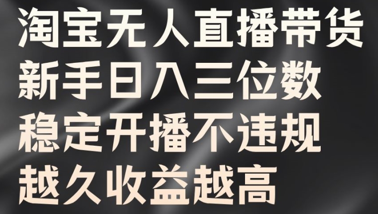 淘宝无人直播带货，新手日入三位数，稳定开播不违规，越久收益越高【揭秘】-网创星球