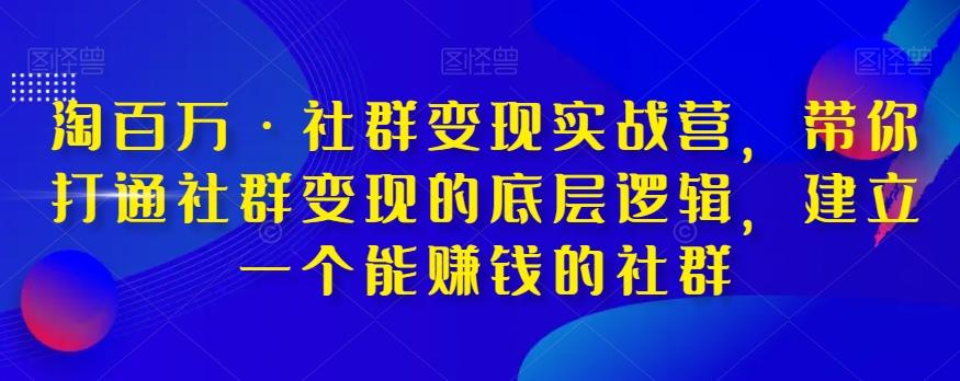 淘百万·社群变现实战营，带你打通社群变现的底层逻辑，建立一个能赚钱的社群-网创星球