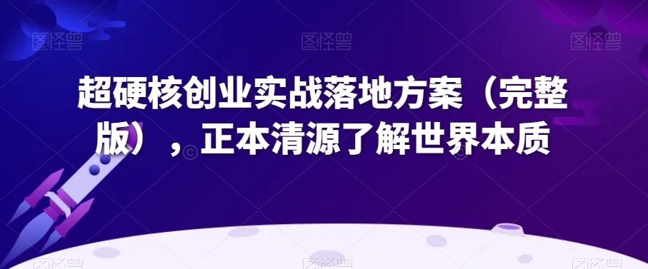 超硬核创业实战落地方案（完整版），正本清源了解世界本质-网创星球