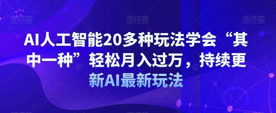 AI人工智能20多种玩法学会“其中一种”轻松月入过万，持续更新AI最新玩法-网创星球