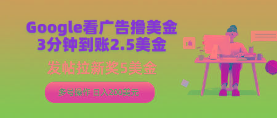(9678期)Google看广告撸美金，3分钟到账2.5美金，发帖拉新5美金，多号操作，日入…-网创星球