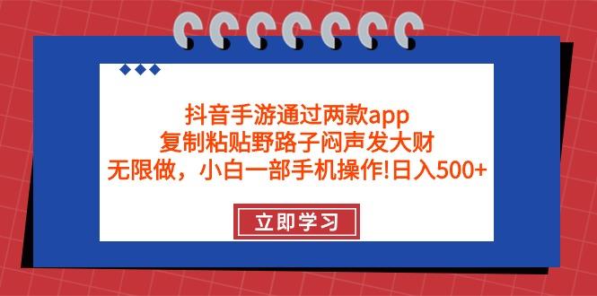 (9912期)抖音手游通过两款app，复制粘贴野路子闷声发大财，无限做 一部手机日入500+-网创星球
