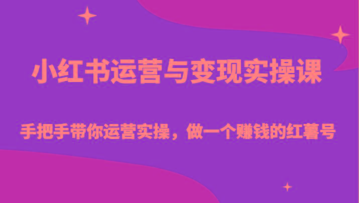 小红书运营与变现实操课-手把手带你运营实操，做一个赚钱的红薯号-网创星球