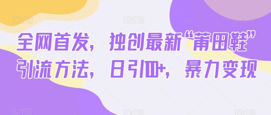 全网首发，独创最新“莆田鞋”引流方法，日引100+，暴力变现-网创星球
