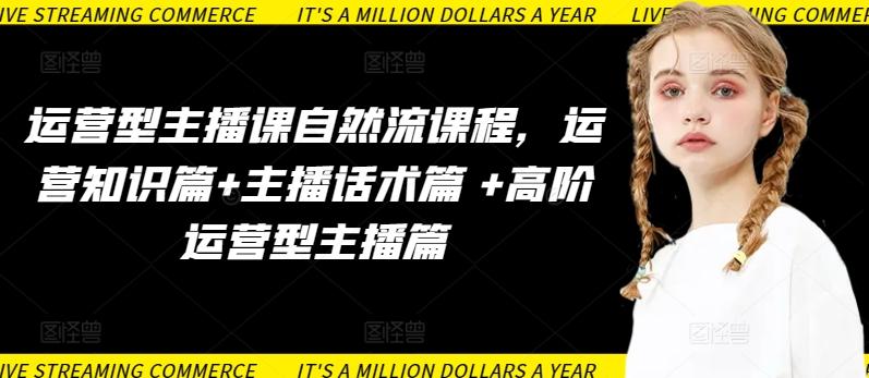运营型主播课自然流课程，运营知识篇+主播话术篇 +高阶运营型主播篇-网创星球