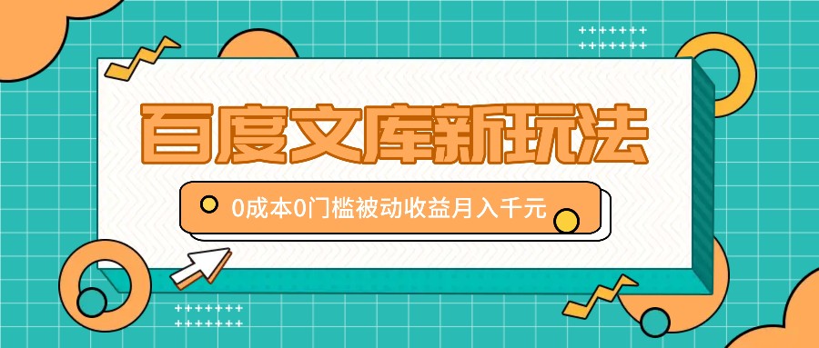 百度文库新玩法，0成本0门槛，新手小白也可以布局操作，被动收益月入千元-网创星球