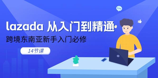 lazada 从入门到精通，跨境东南亚新手入门必修(14节课-网创星球