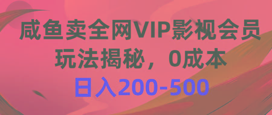 咸鱼卖全网VIP影视会员，玩法揭秘，0成本日入200-500-网创星球