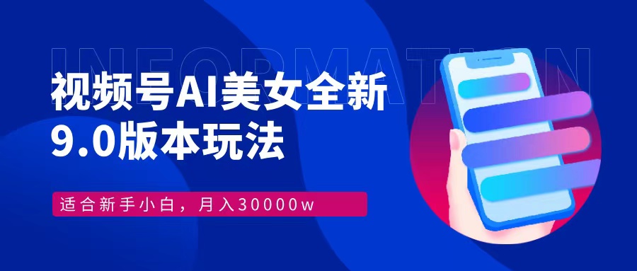 视频号AI美女，最新9.0玩法新手小白轻松上手，月入30000＋-网创星球