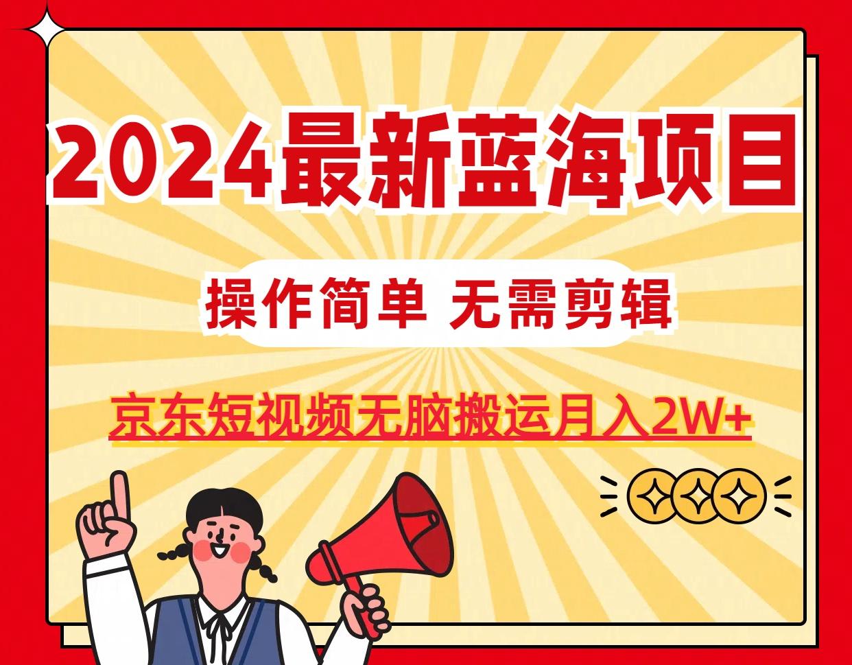 2024最新蓝海项目，无需剪辑，京东图文短视频无脑搬运月入2W+-网创星球