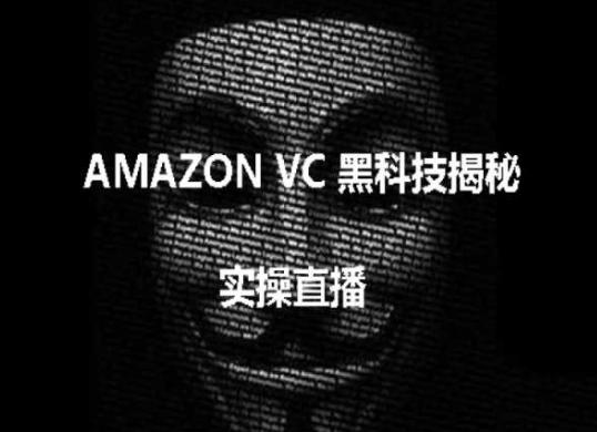 实操：AMAZON VC害人黑科技揭秘，跨境亚马逊教程-网创星球