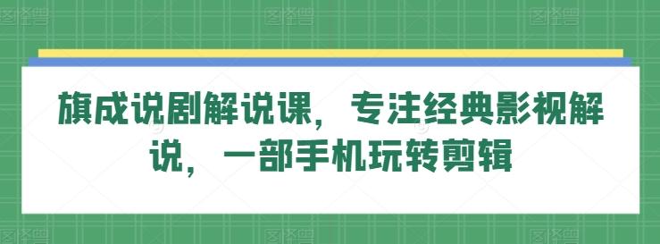 旗成说剧解说课，专注经典影视解说，一部手机玩转剪辑-网创星球