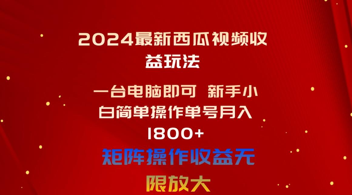2024最新西瓜视频收益玩法，一台电脑即可 新手小白简单操作单号月入1800+-网创星球