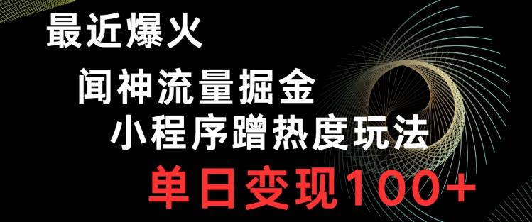最近爆火闻神流量掘金，小程序蹭热度玩法，单日变现100+-网创星球
