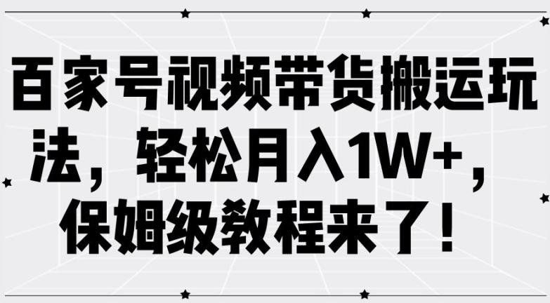 百家号视频带货搬运玩法，轻松月入1W+，保姆级教程来了【揭秘】-网创星球