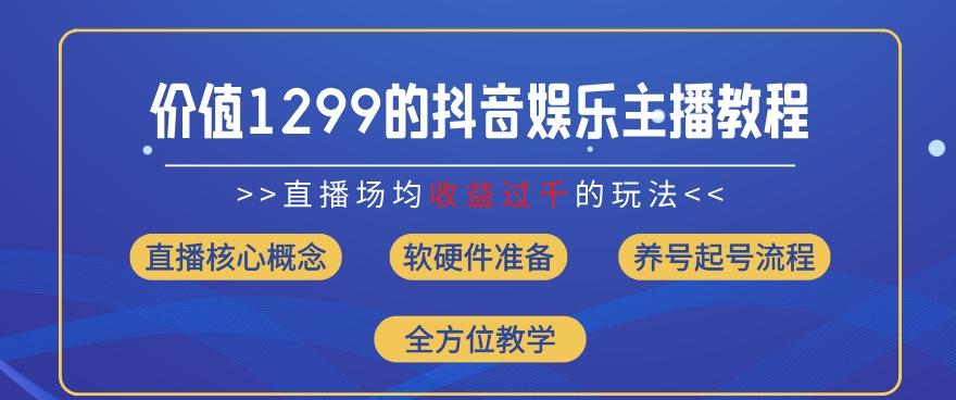 价值1299的抖音娱乐主播场均直播收入过千打法教学(8月最新)【揭秘】-网创星球