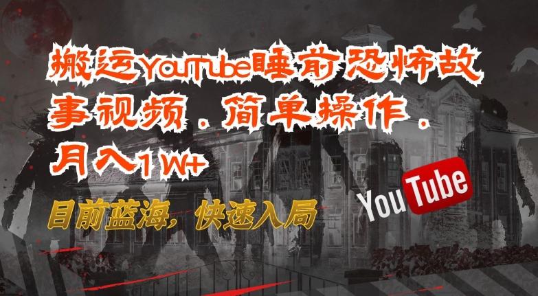 搬运YouTube睡前恐怖故事视频，简单操作，月入1W+，目前蓝海，快速入局【揭秘】-网创星球