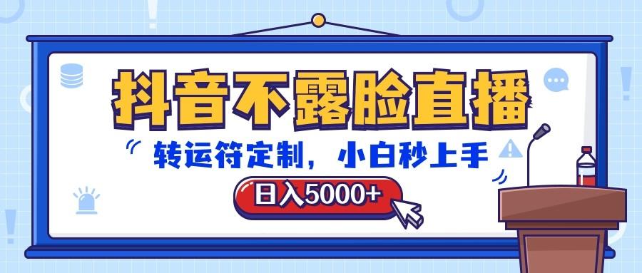 抖音不露脸直播，转运符定制，日入5000+，小白秒上手-网创星球