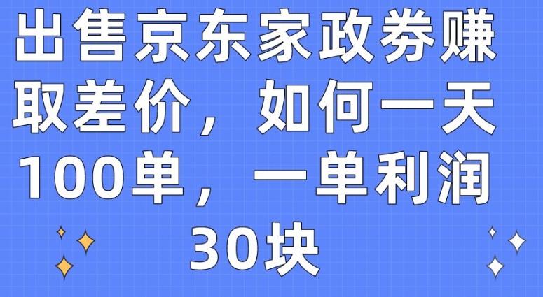 出售京东家政劵赚取差价，如何一天100单，一单利润30块【揭秘】-网创星球