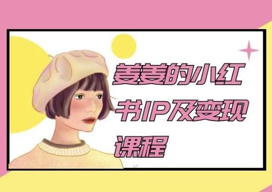 姜姜的小红书IP及变现课程，姜姜小红书2024-网创星球