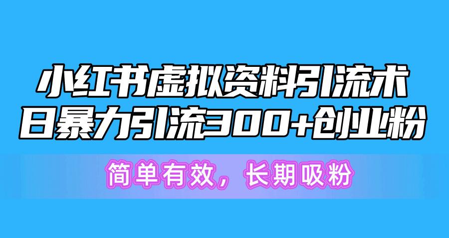 小红书虚拟资料引流术，日暴力引流300+创业粉，简单有效，长期吸粉-网创星球