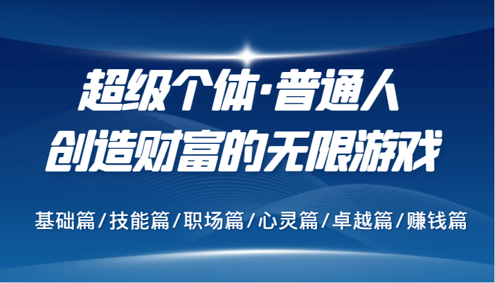 超级个体·普通人创造财富的无限游戏，基础篇/技能篇/职场篇/心灵篇/卓越篇/赚钱篇-网创星球