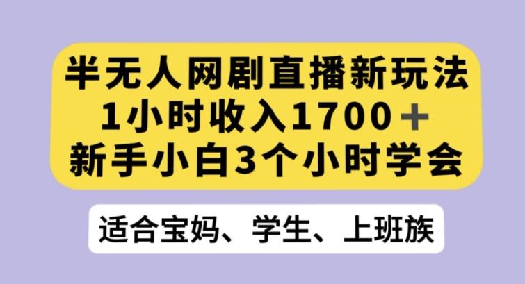 半无人网剧直播新玩法，1小时收入1700+，新手小白3小时学会【揭秘】-网创星球