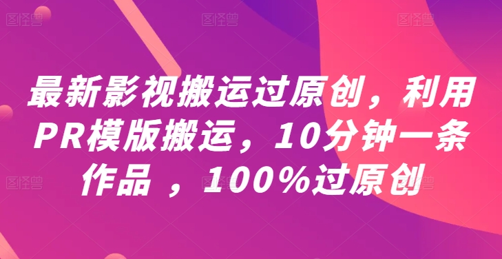 最新影视搬运过原创，利用PR模版搬运，10分钟一条作品 ，100%过原创【教程+PR模板】-网创星球