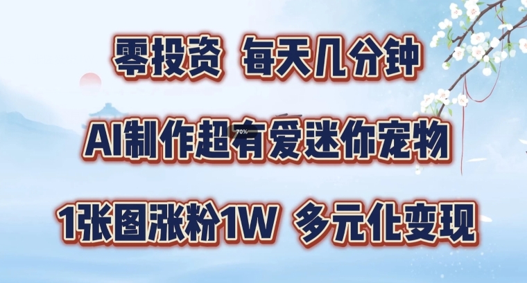AI制作超有爱迷你宠物玩法，1张图涨粉1W，多元化变现，手把手交给你【揭秘】-网创星球