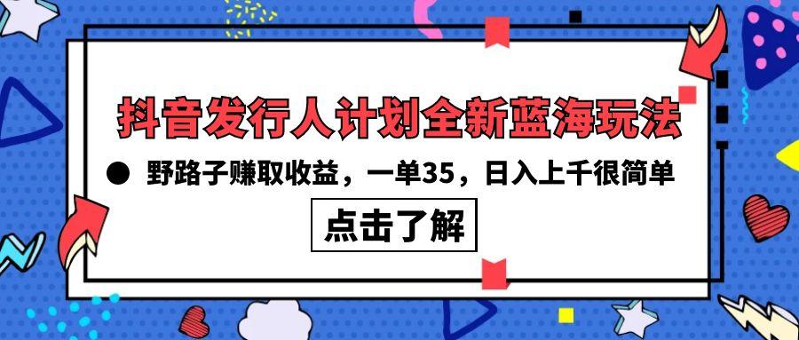 (10067期)抖音发行人计划全新蓝海玩法，野路子赚取收益，一单35，日入上千很简单!-网创星球