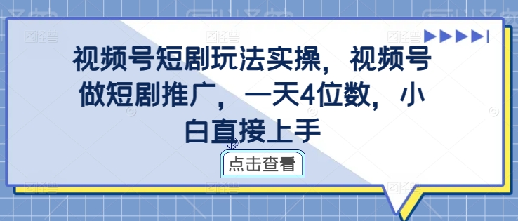视频号短剧玩法实操，视频号做短剧推广，一天4位数，小白直接上手-网创星球