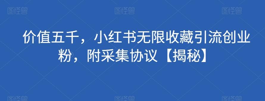 价值五千，小红书无限收藏引流创业粉，附采集协议【揭秘】-网创星球